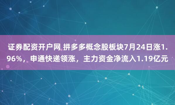 证券配资开户网 拼多多概念股板块7月24日涨1.96%，申通快递领涨，主力资金净流入1.19亿元